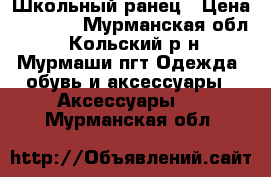 Школьный ранец › Цена ­ 1 800 - Мурманская обл., Кольский р-н, Мурмаши пгт Одежда, обувь и аксессуары » Аксессуары   . Мурманская обл.